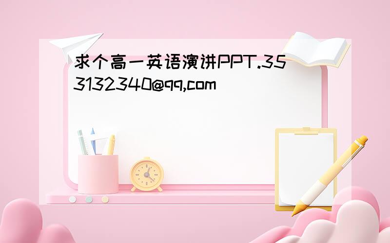 求个高一英语演讲PPT.353132340@qq,com