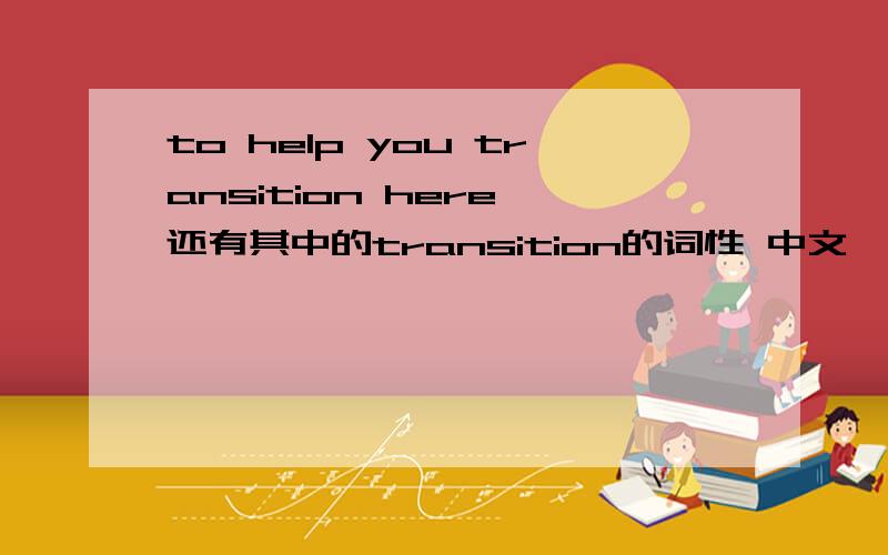 to help you transition here 还有其中的transition的词性 中文