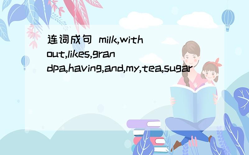 连词成句 milk,without,likes,grandpa,having,and,my,tea,sugar