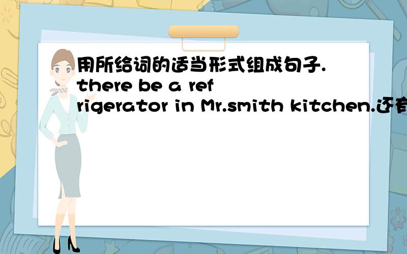 用所给词的适当形式组成句子.there be a refrigerator in Mr.smith kitchen.还有these bottes on the table be emptythis is jane watch she watch be bulegive i you passport pleasewhere be those bule book their be on the televisionthese be chir