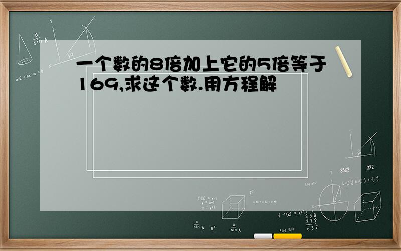 一个数的8倍加上它的5倍等于169,求这个数.用方程解