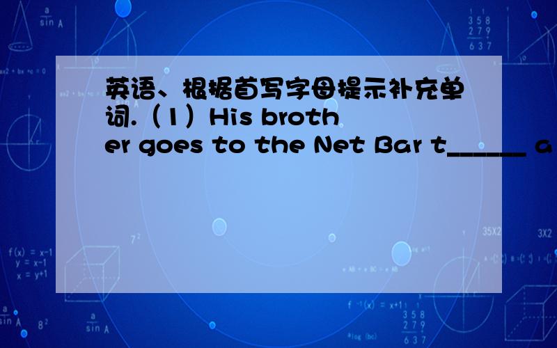 英语、根据首写字母提示补充单词.（1）His brother goes to the Net Bar t______ a week.（2）The first class in the morning f_____ at twenty to nine.(3)The l_____ in China is becoming better and better.