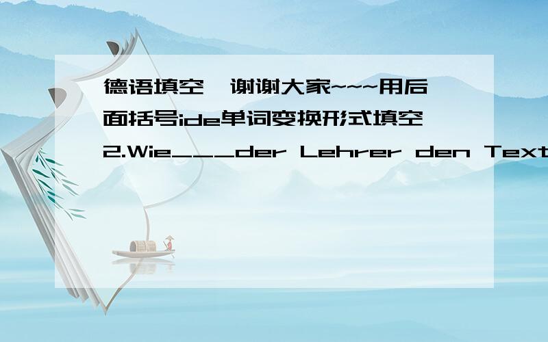 德语填空,谢谢大家~~~用后面括号ide单词变换形式填空2.Wie___der Lehrer den Text?Er__den Text durch Beispiele. (erklären解释)3.Wir ___Unterricht ein Diktat. (schreiben)4.Wie ____Zhang Ming den Text?Er ____Text  richtig. (über