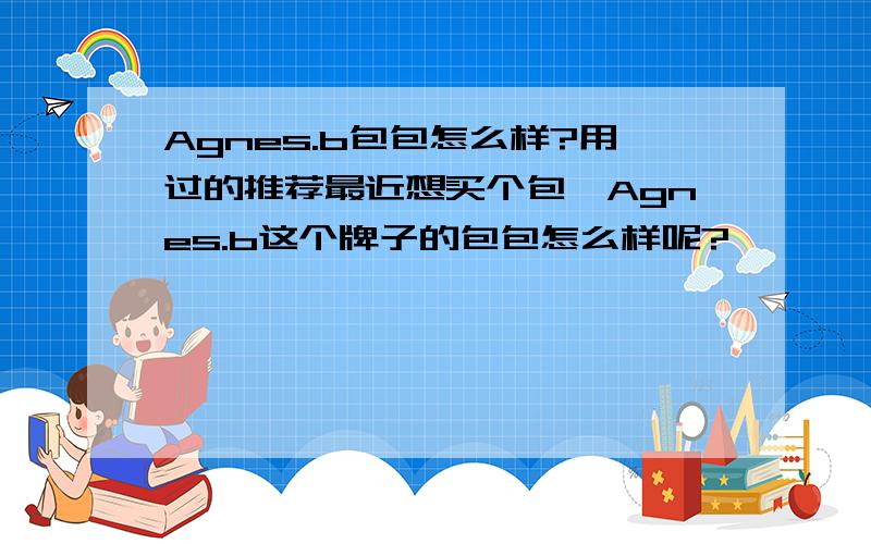 Agnes.b包包怎么样?用过的推荐最近想买个包,Agnes.b这个牌子的包包怎么样呢?