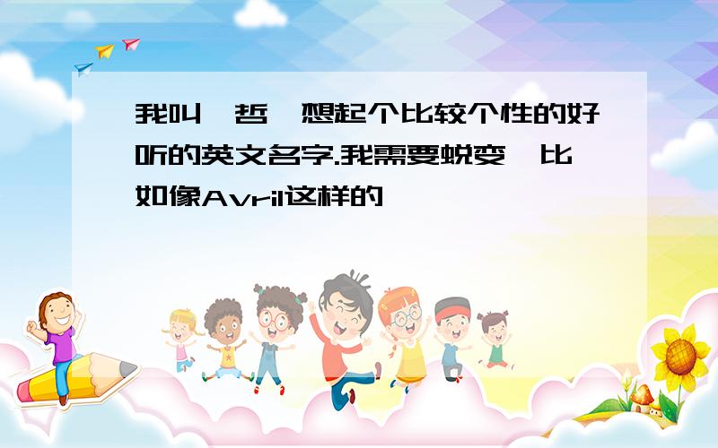 我叫洢哲、想起个比较个性的好听的英文名字.我需要蜕变、比如像Avril这样的、