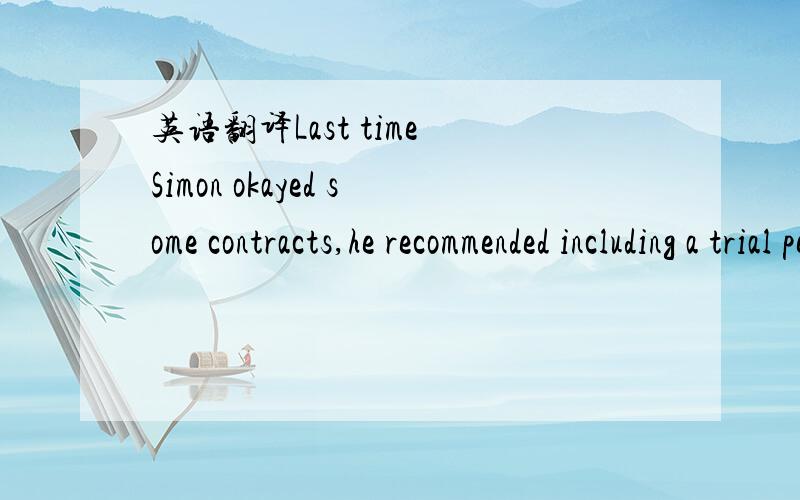 英语翻译Last time Simon okayed some contracts,he recommended including a trial period of three months,the employee hadn't been qualified for long.I'd like to do the same this time.My question is,is three months the maximum time allowed?Right,got