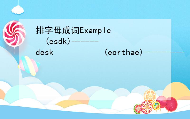 排字母成词Example    (esdk)------desk           (ecrthae)---------            (etsa)------------             (samtn)-------           ( ptcurmoe)-----          (rcaoossml)-------            (sreaer)--------            (wowdin)---------