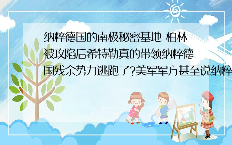 纳粹德国的南极秘密基地 柏林被攻陷后希特勒真的带领纳粹德国残余势力逃跑了?美军军方甚至说纳粹德国在南极地下秘密建造了飞碟基地,是确有其事还是无中生有?