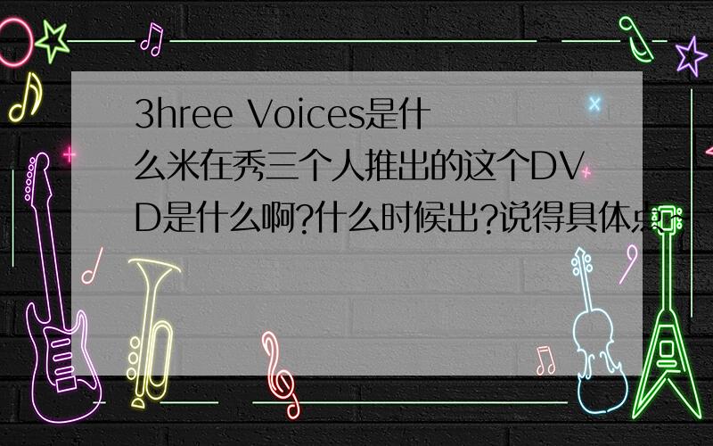 3hree Voices是什么米在秀三个人推出的这个DVD是什么啊?什么时候出?说得具体点~