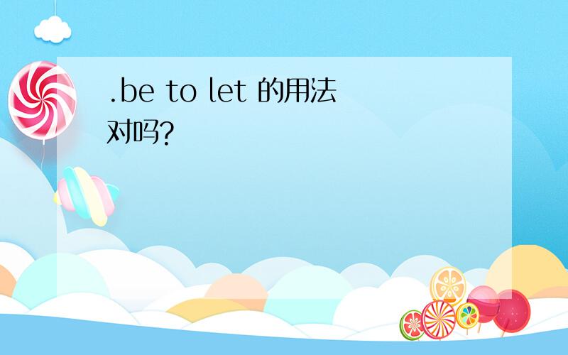 .be to let 的用法对吗?