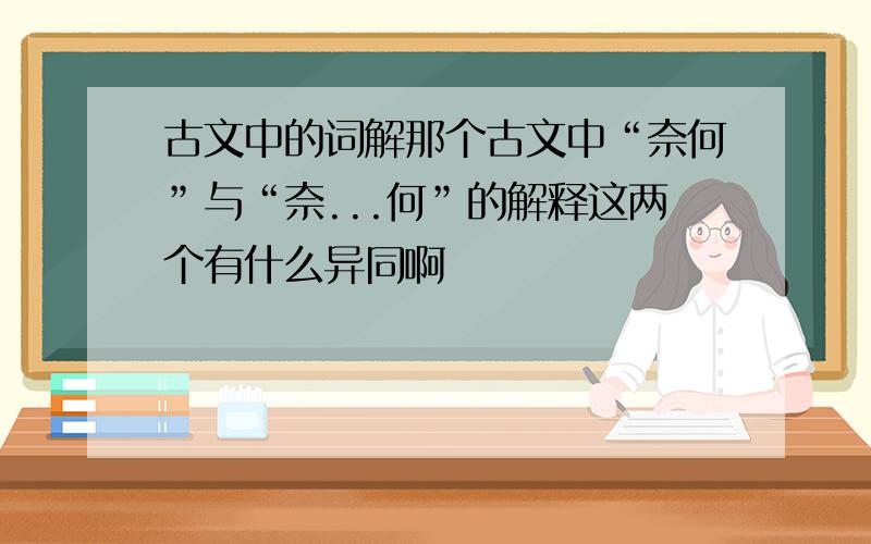 古文中的词解那个古文中“奈何”与“奈...何”的解释这两个有什么异同啊