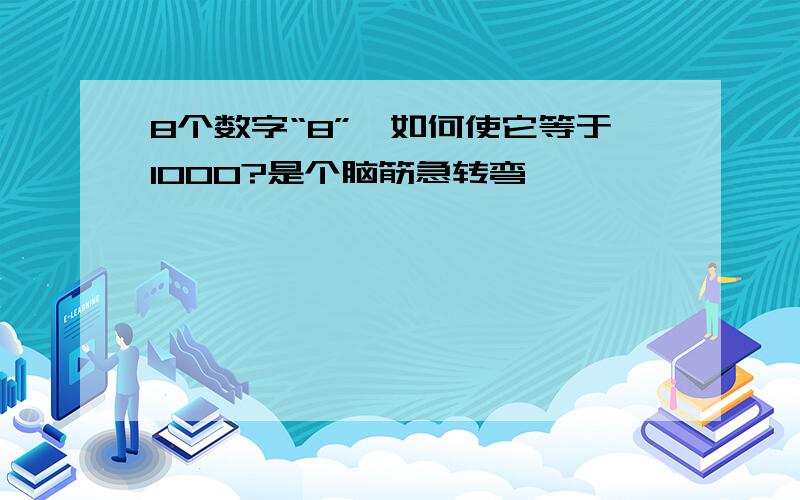 8个数字“8”,如何使它等于1000?是个脑筋急转弯