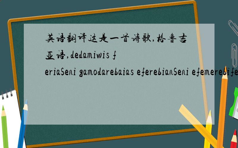 英语翻译这是一首诗歌,格鲁吉亚语,dedamiwis feriaSeni gamodarebaias eferebianSeni efemerebifermkrTalia samyaroferiebis wyebaniTovliT daifarebasiyvarulis sevdanivici gagvitacebenZveli firosmanebisiyvaruliT aRvsiliCumad damemalebimere gain