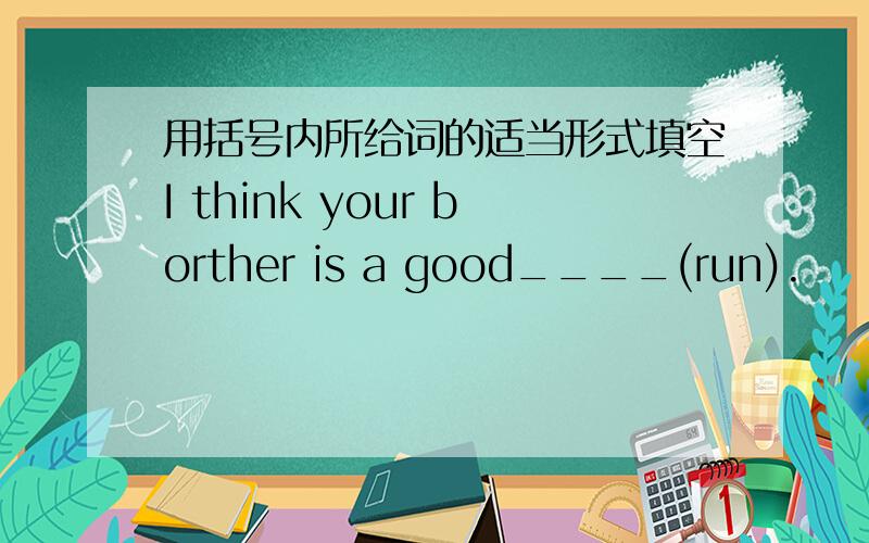 用括号内所给词的适当形式填空I think your borther is a good____(run).