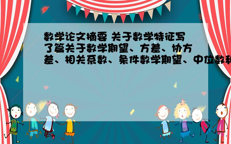 数学论文摘要 关于数学特征写了篇关于数学期望、方差、协方差、相关系数、条件数学期望、中位数和p分位数、绝对差、随机向量的数字特征的论文,现在不知道摘要应该怎么写?有大侠帮帮