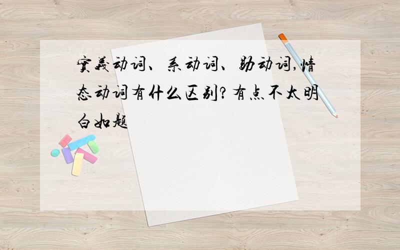 实义动词、系动词、助动词,情态动词有什么区别?有点不太明白如题