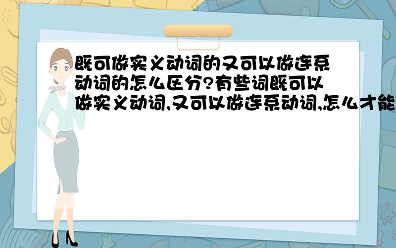 既可做实义动词的又可以做连系动词的怎么区分?有些词既可以做实义动词,又可以做连系动词,怎么才能知道它什么时候是实义动词,什么时候是连系动词?比如这道题：the problem------to be much more