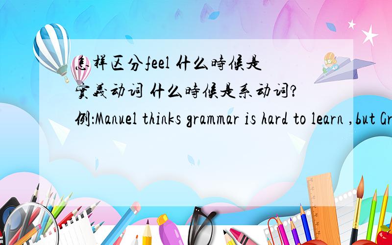 怎样区分feel 什么时候是实义动词 什么时候是系动词?例：Manuel thinks grammar is hard to learn ,but Grace feels  d_______（不同地）为什么要填 differently ？  除了因为它是“地” ，所以填副词    ，有没