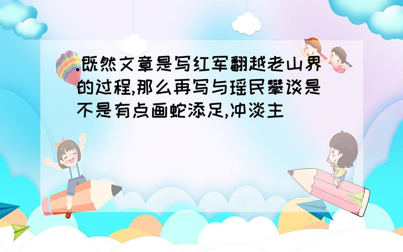 .既然文章是写红军翻越老山界的过程,那么再写与瑶民攀谈是不是有点画蛇添足,冲淡主