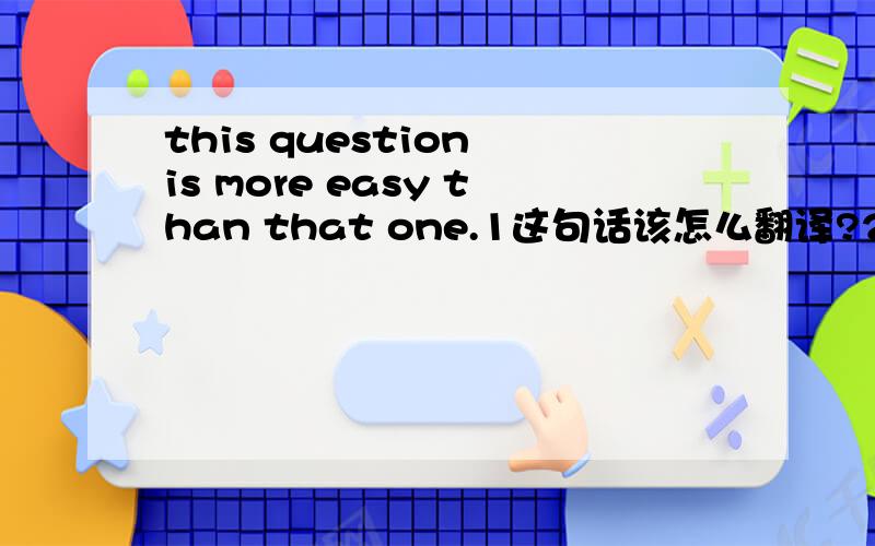 this question is more easy than that one.1这句话该怎么翻译?2我见过好多一些more+形容原形（并非一些多音节形容词比较级）这种结构不是没构成比级吗?直接加easier不是才是的吗,就比如说我提问的那