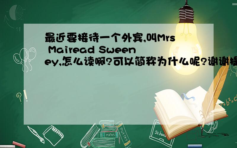 最近要接待一个外宾,叫Mrs Mairead Sweeney,怎么读啊?可以简称为什么呢?谢谢提供的答案，最好能有Mairead的音标注释