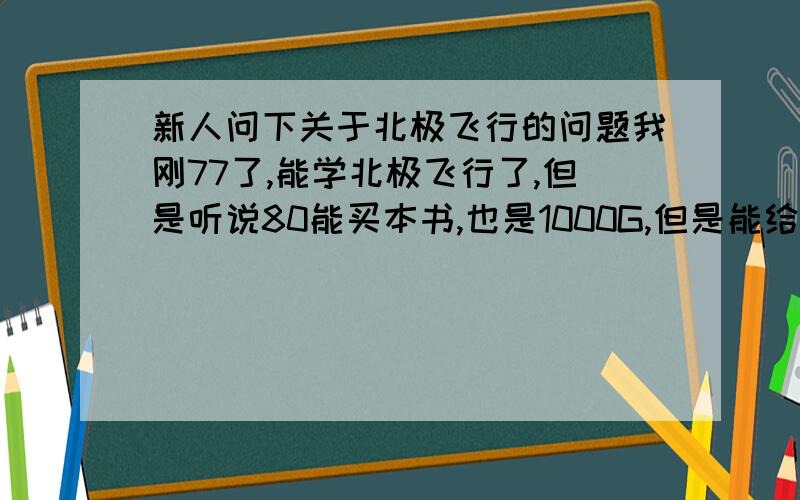 新人问下关于北极飞行的问题我刚77了,能学北极飞行了,但是听说80能买本书,也是1000G,但是能给小号用,是不是那本书买一本后,本服务器所有的号都不用学北极飞行了?还是一个小号要买一本?