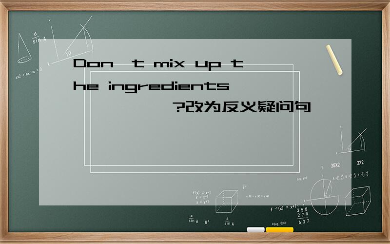 Don't mix up the ingredients,—— ——?改为反义疑问句