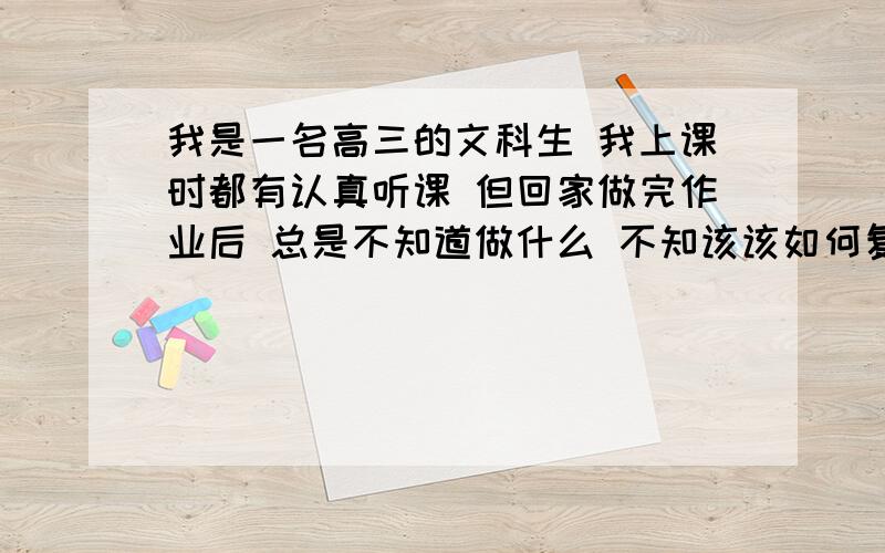 我是一名高三的文科生 我上课时都有认真听课 但回家做完作业后 总是不知道做什么 不知该该如何复习另外我的睡眠也不好 总是在一两点钟才能入睡 请问我该如何有效利用时间?背诵的时间