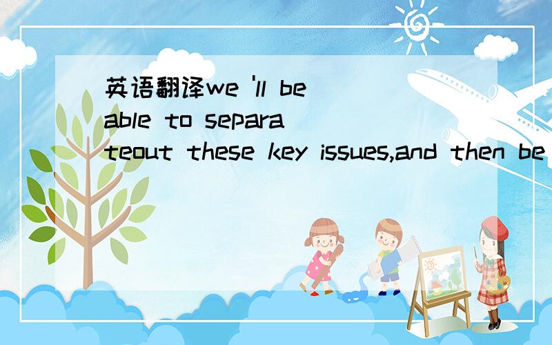 英语翻译we 'll be able to separateout these key issues,and then be able to give some really strong advice for development officers as far as sub-Saharan Africa is concerned.