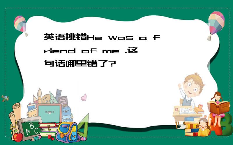 英语挑错He was a friend of me .这句话哪里错了?