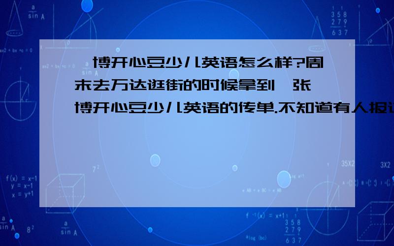 韦博开心豆少儿英语怎么样?周末去万达逛街的时候拿到一张韦博开心豆少儿英语的传单.不知道有人报过这个英语吗?