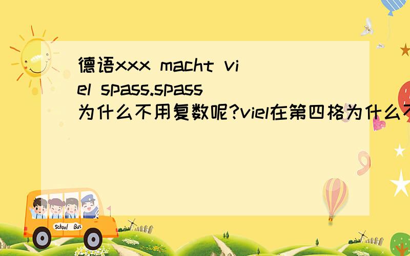 德语xxx macht viel spass.spass为什么不用复数呢?viel在第四格为什么不加en?