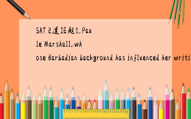 SAT 2道IE题1.Paule Marshall,whose Barbadian background has influenced her writing,describes many details of life in the Caribbean Islands vividly in her novels and short stories.这句话没有错,但不是像whose这种关系代词要在从句中