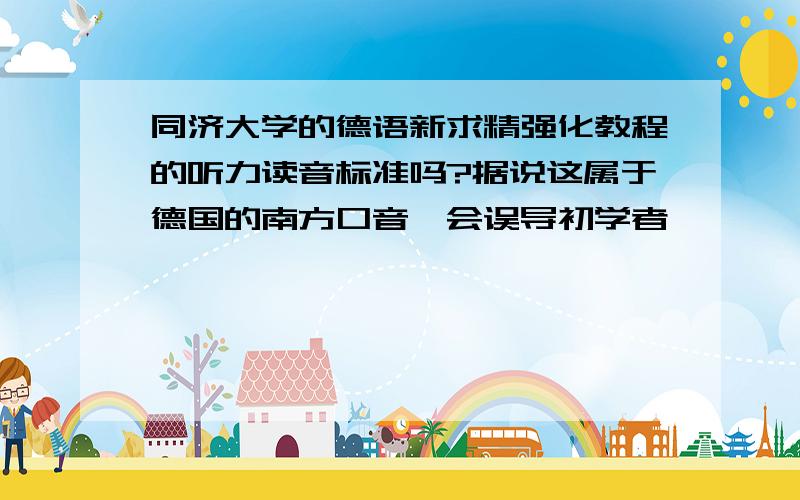 同济大学的德语新求精强化教程的听力读音标准吗?据说这属于德国的南方口音,会误导初学者,