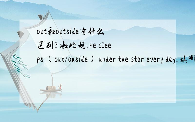 out和outside有什么区别?如此题,He sleeps (out/ouside) under the star every day.填哪个好?