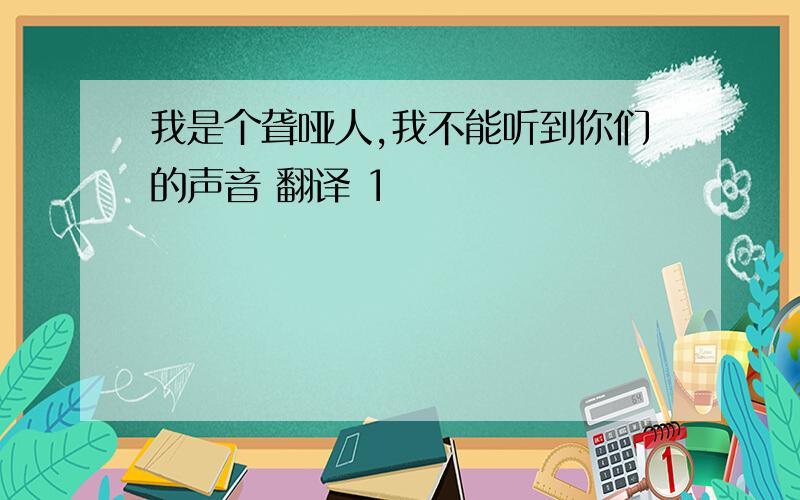 我是个聋哑人,我不能听到你们的声音 翻译 1