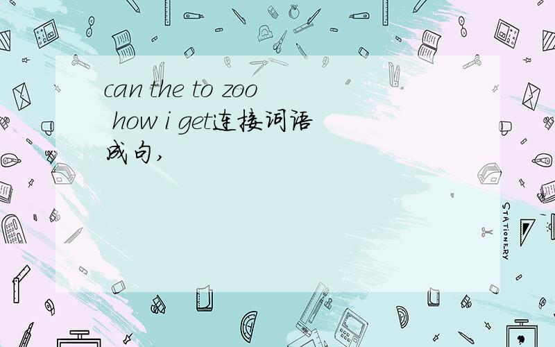 can the to zoo how i get连接词语成句,