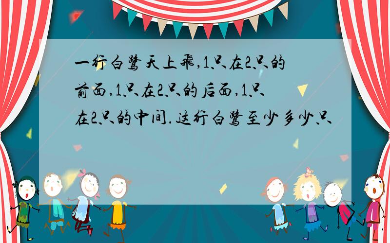 一行白鹭天上飞,1只在2只的前面,1只在2只的后面,1只在2只的中间.这行白鹭至少多少只