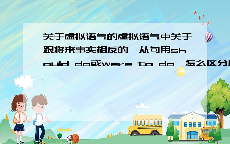 关于虚拟语气的虚拟语气中关于跟将来事实相反的,从句用should do或were to do,怎么区分用这两种形式呢?比如：If they were to arrive before we leave,we should have a wonderful dinner.If they should arrive before we lea