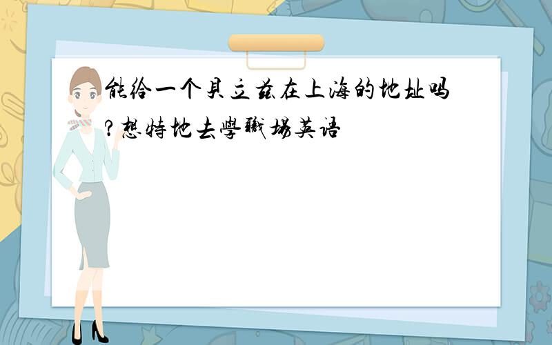 能给一个贝立兹在上海的地址吗?想特地去学职场英语