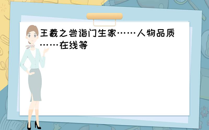 王羲之尝诣门生家……人物品质……在线等