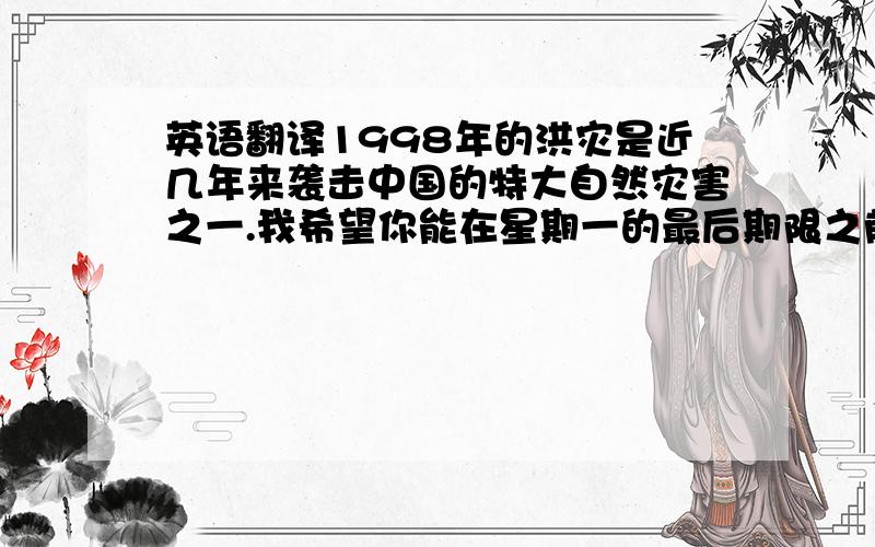 英语翻译1998年的洪灾是近几年来袭击中国的特大自然灾害之一.我希望你能在星期一的最后期限之前写完论文.中国正努力抓住每一个机会,使大多数人的生活更加富裕美好.他在最近出版的一