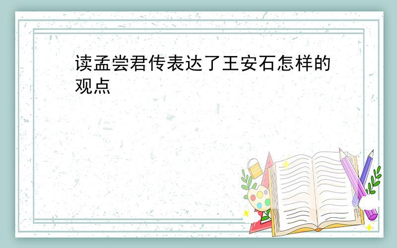 读孟尝君传表达了王安石怎样的观点