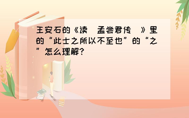 王安石的《读〈孟尝君传〉》里的“此士之所以不至也”的“之”怎么理解?