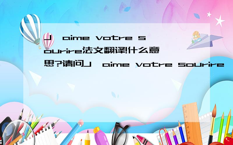 J'aime votre sourire法文翻译!什么意思?请问J'aime votre sourire, comme vos yeux, comme votre têtu, mais je serai condamné pour vous perdre是什么意思?