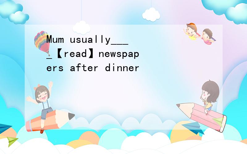Mum usually____【read】newspapers after dinner