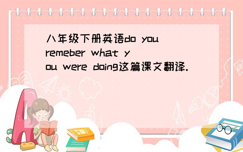 八年级下册英语do you remeber what you were doing这篇课文翻译.