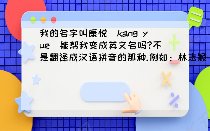 我的名字叫康悦（kang yue)能帮我变成英文名吗?不是翻译成汉语拼音的那种.例如：林志颖 jimmy lin 林心如 ruby 任家萱 seina 等等 他们的这种翻译有什么规则吗?还是就是随便取的啊.