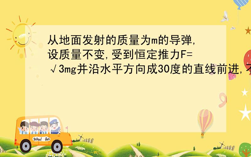 从地面发射的质量为m的导弹,设质量不变,受到恒定推力F=√3mg并沿水平方向成30度的直线前进,不计空气阻力,则导弹的加速度大小为多少?