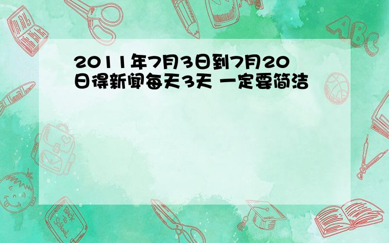 2011年7月3日到7月20日得新闻每天3天 一定要简洁